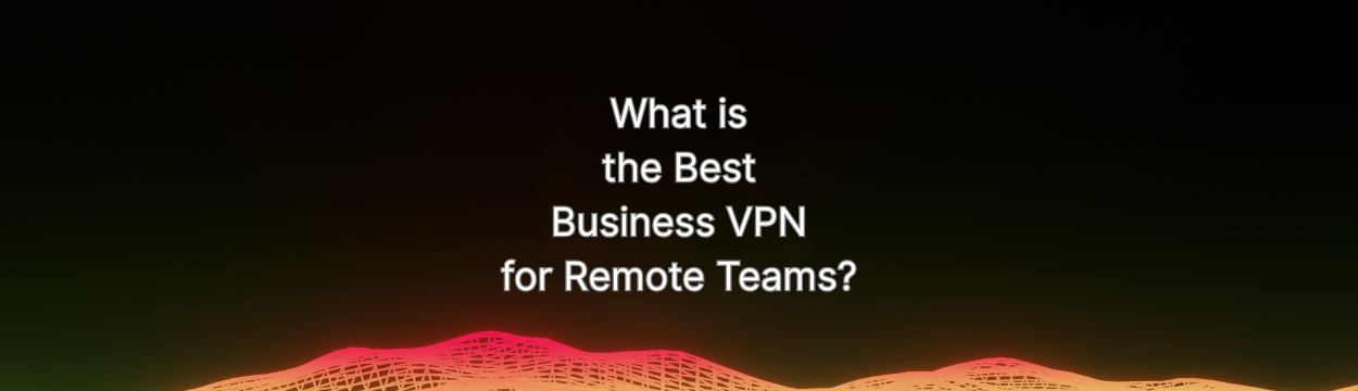 best business vpn for remote teams